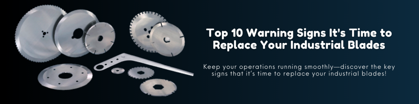 Top 10 Warning Signs It's Time to Replace Your Industrial Blades